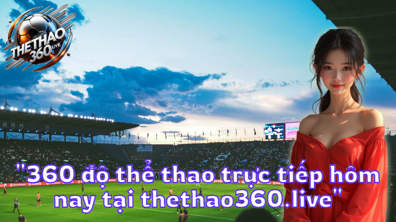 "360 độ thể thao trực tiếp hôm nay tại thethao360.live"