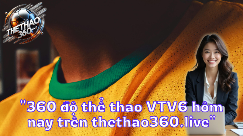 "360 độ thể thao VTV6 hôm nay trên thethao360.live"