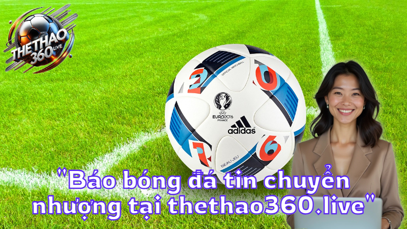 "Báo bóng đá tin chuyển nhượng tại thethao360.live"