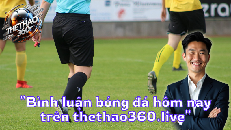 "Bình luận bóng đá hôm nay trên thethao360.live"
