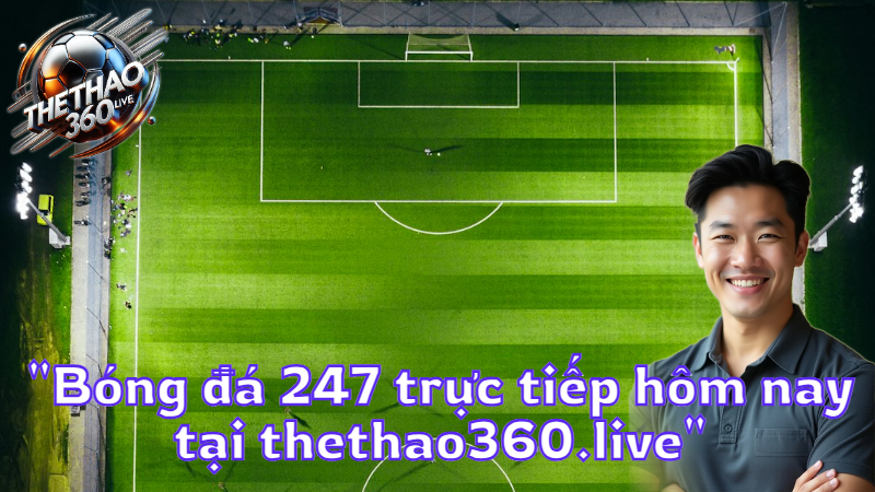 "Bóng đá 247 trực tiếp hôm nay tại thethao360.live"