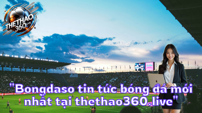 "Bongdaso tin tức bóng đá mới nhất tại thethao360.live"
