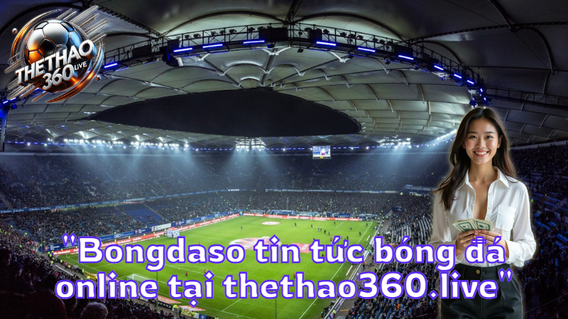 "Bongdaso tin tức bóng đá online tại thethao360.live"