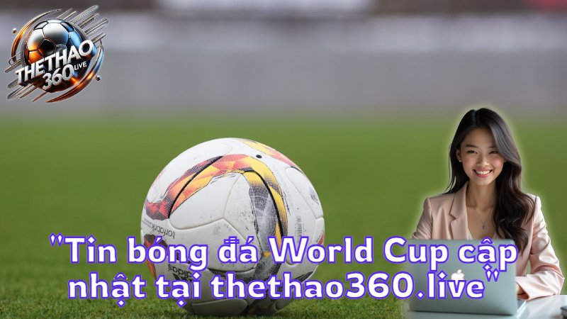"Tin bóng đá World Cup cập nhật tại thethao360.live"