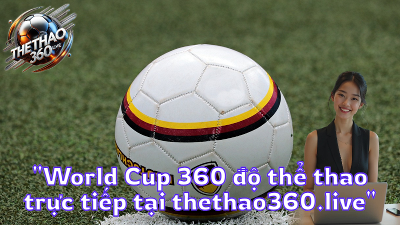 "World Cup 360 độ thể thao trực tiếp tại thethao360.live"