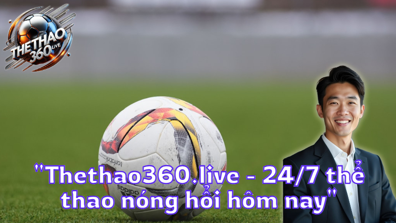 "Thethao360.live - 24/7 thể thao nóng hổi hôm nay"
